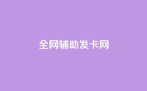 全网辅助发卡网 - 全网发卡服务平台打造便捷网购体验！ 第1张