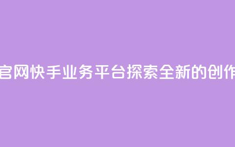 快手业务平台网站官网 - 快手业务平台——探索全新的创作与分享平台~ 第1张