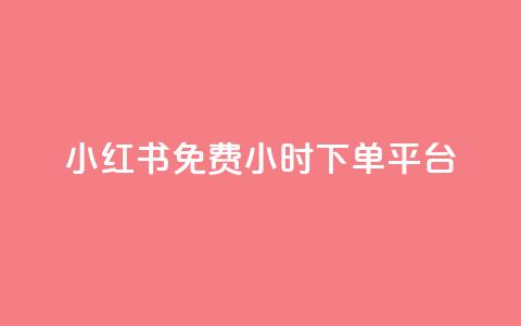 小红书免费24小时下单平台 - 小红书24小时免费订单通道！ 第1张