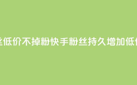 快手粉丝低价不掉粉(快手粉丝持久增加：低价不失粉) 第1张