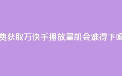 免费获取1万快手播放量，机会难得 第1张