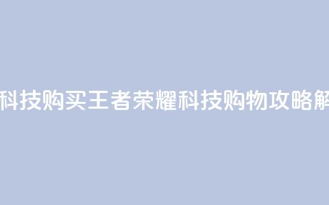 王者荣耀科技购买 - 王者荣耀科技购物攻略解析。 第1张