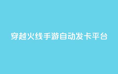 穿越火线手游自动发卡平台 - 穿越火线手游发卡平台自动发卡服务优势！ 第1张