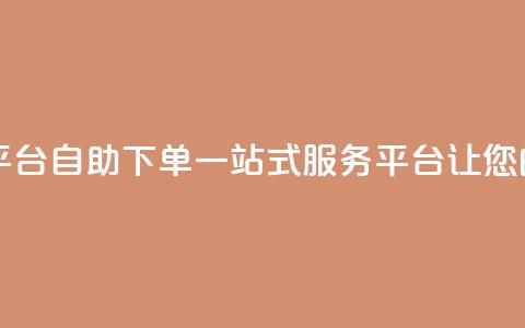 自助下单 - 最专业的平台 自助下单一站式服务平台 让您的购物更便捷! 第1张