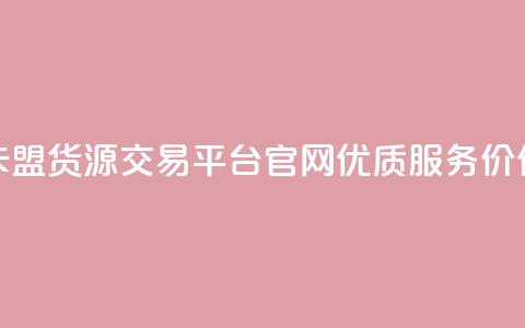 卡盟货源交易平台官网优质服务价保 第1张