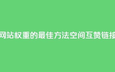 提升网站权重的最佳方法：空间互赞链接优化 第1张