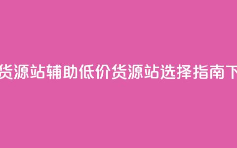 低价货源站辅助(低价货源站选择指南) 第1张