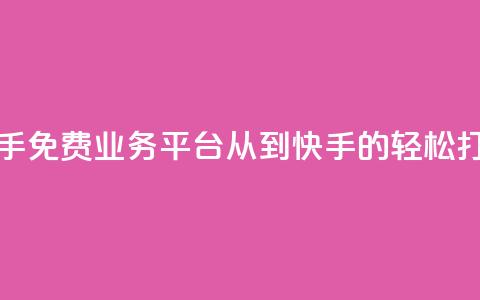 快手免费业务平台：从KS到快手的轻松打造 第1张