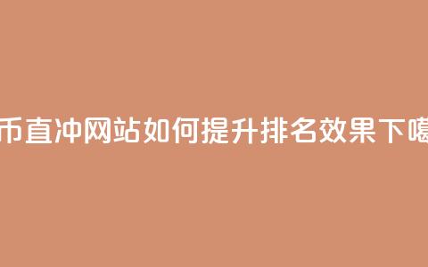 抖币直冲网站如何提升排名效果 第1张