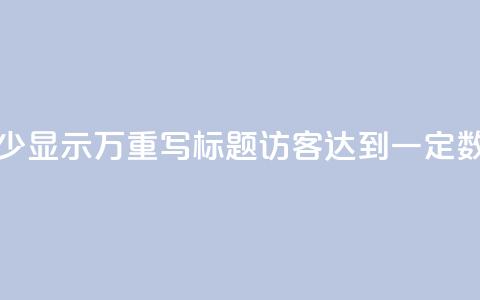 原标题：qq访客达到多少显示万重写标题：qq访客达到一定数量将展示成千上万 第1张