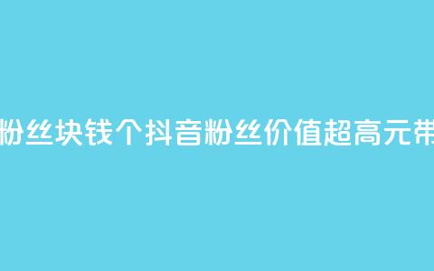 抖音粉丝1块钱10个(抖音粉丝价值超高，1元带来10个！) 第1张