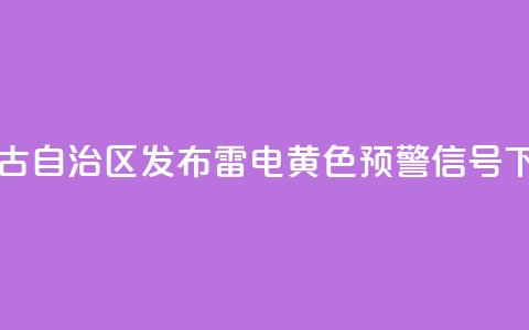 内蒙古自治区发布雷电黄色预警信号 第1张