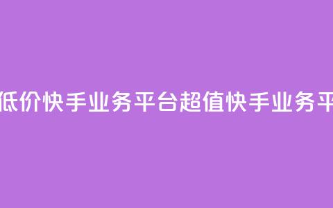 超低价快手业务平台(超值快手业务平台) 第1张