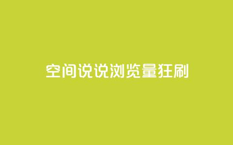 qq空间说说浏览量狂刷 - 如何快速提升QQ空间说说的浏览量？。 第1张