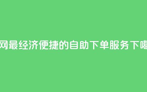 全网最经济便捷的自助下单服务 第1张