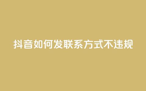 抖音如何发联系方式不违规,QQ业务购买 - 0.01积分需要多少人助力 卡网 第1张