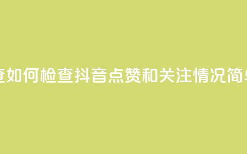 抖音点赞关注怎么查 - 如何检查抖音点赞和关注情况，简单易懂的教程~ 第1张