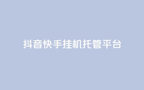 抖音快手挂机托管平台 - 快手抖音挂机托管平台合集-高效节省时间! 第1张