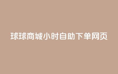 球球商城24小时自助下单网页 - 球球商城全天候自助下单服务，方便快捷！~ 第1张