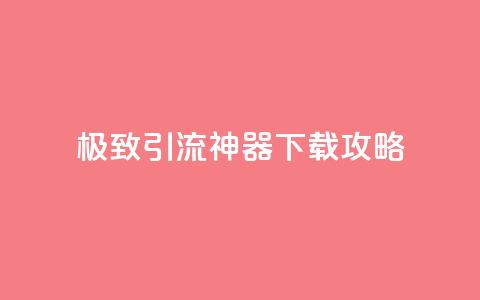 极致引流神器下载攻略 第1张