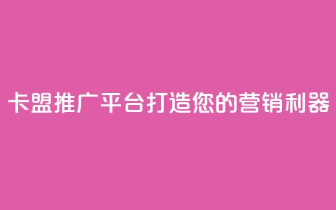 卡盟推广平台：打造您的营销利器 第1张