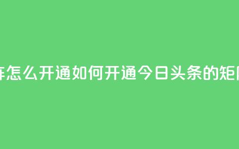 今日头条矩阵怎么开通 - 如何开通今日头条的矩阵服务！ 第1张