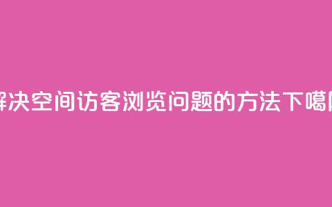 解决qq空间访客浏览问题的方法 第1张