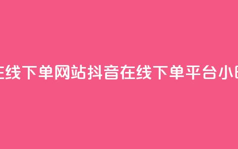 抖音24小时在线下单网站(抖音在线下单平台，24小时全时支持) 第1张