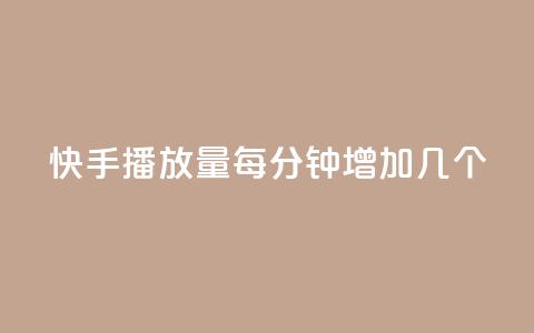 快手播放量每分钟增加几个 - 快手每分钟播放量增加速度有多快？~ 第1张