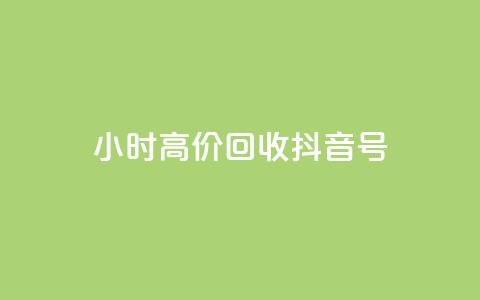 24小时高价回收抖音号 - 高价回收抖音号，24小时内即可完成~ 第1张