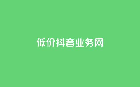 低价抖音业务网 - 低价高质抖音业务网-最经济实惠的抖音推广服务~ 第1张