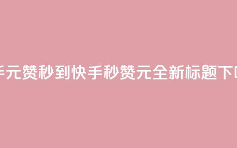 快手1元1000赞秒到(快手秒赞1元1000，全新标题) 第1张