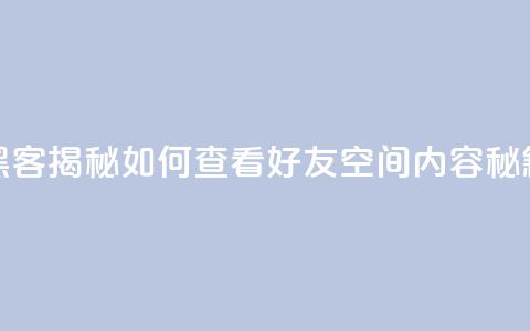 黑客揭秘如何查看好友QQ空间内容秘籍 第1张