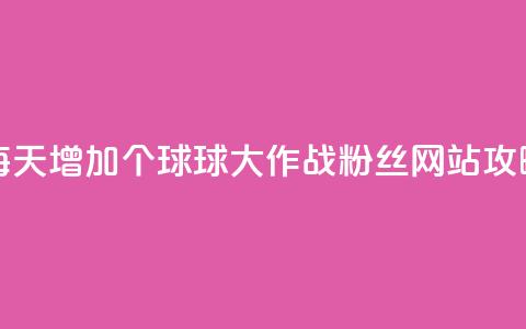 每天增加20个球球大作战粉丝，网站SEO攻略 第1张