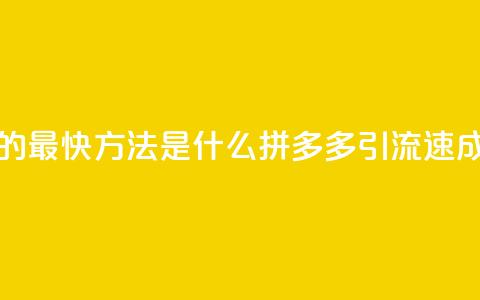 拼多多引流的最快方法是什么 - 拼多多引流速成秘籍！ 第1张