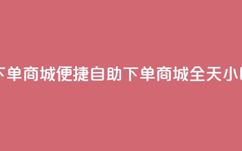 24h自助下单商城(便捷自助下单商城，全天24小时服务) 第1张