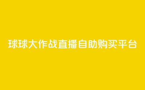 球球大作战直播自助购买平台 第1张