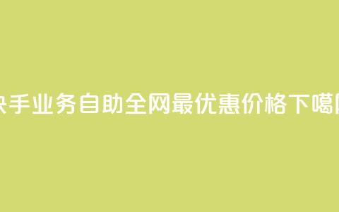 快手业务自助：全网最优惠价格 第1张