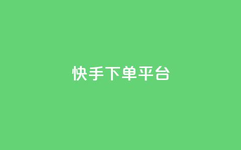 快手下单平台 - 快手一键下单平台全解析！ 第1张