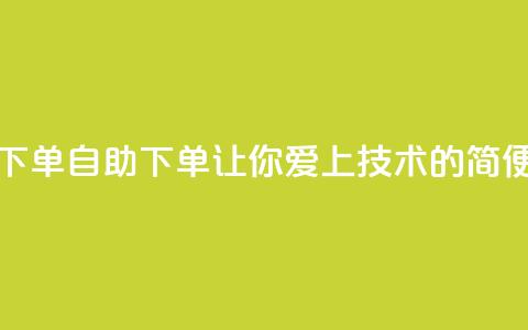 爱Q技术自助下单 - 自助下单：让你爱上Q技术的简便方法! 第1张