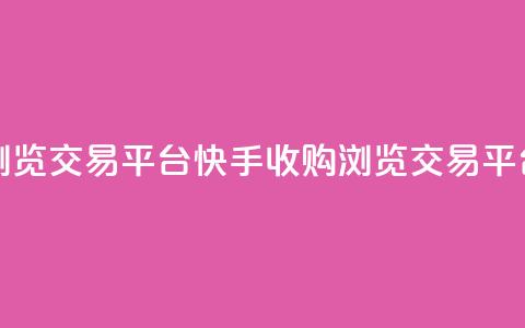 快手买浏览交易平台(快手收购浏览交易平台) 第1张