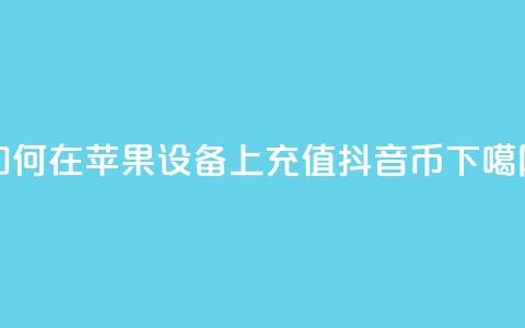 如何在苹果设备上充值抖音币？ 第1张