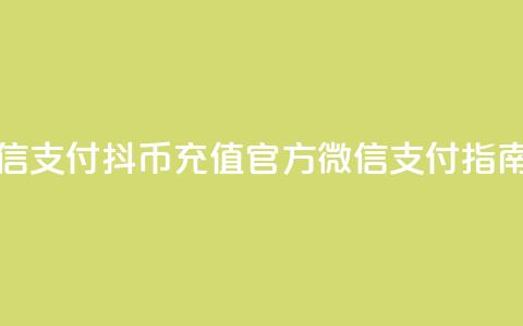 抖币充值中心官网微信支付 - 抖币充值官方微信支付指南助您轻松充值! 第1张