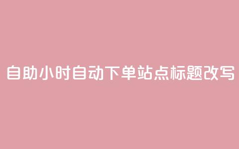 dy自助24小时自动下单站点标题改写 第1张