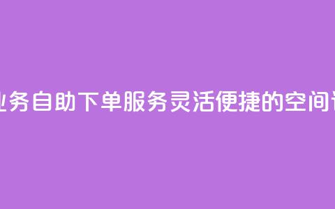 空间自助下单业务 - 自助下单服务：灵活便捷的空间订购方式! 第1张