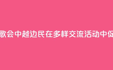 旅游、足球、歌会……中越边民在多样交流活动中促进心相通 第1张