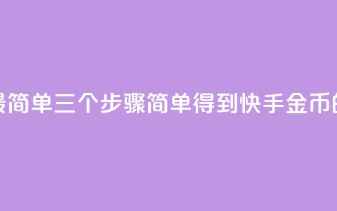 快手10金币最简单三个步骤(简单得到快手10金币的三个步骤！) 第1张