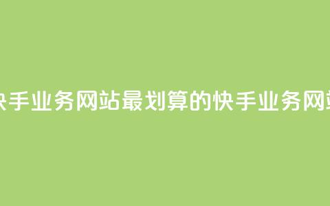 全网最便宜快手业务网站 - 最划算的快手业务网站推荐~ 第1张