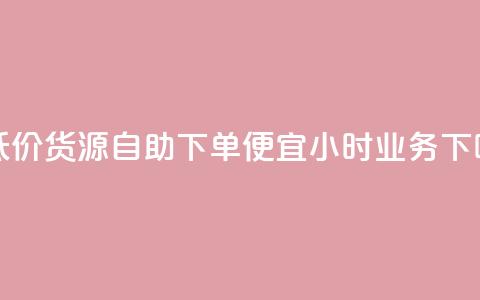 超低价货源自助下单 - ks便宜24小时业务 第1张