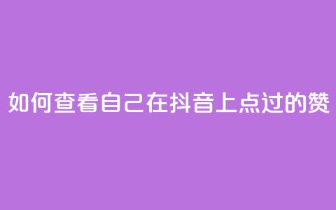 如何查看自己在抖音上点过的赞 第1张